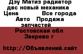 Дэу Матиз радиатор двс новый механика › Цена ­ 2 100 - Все города Авто » Продажа запчастей   . Ростовская обл.,Зверево г.